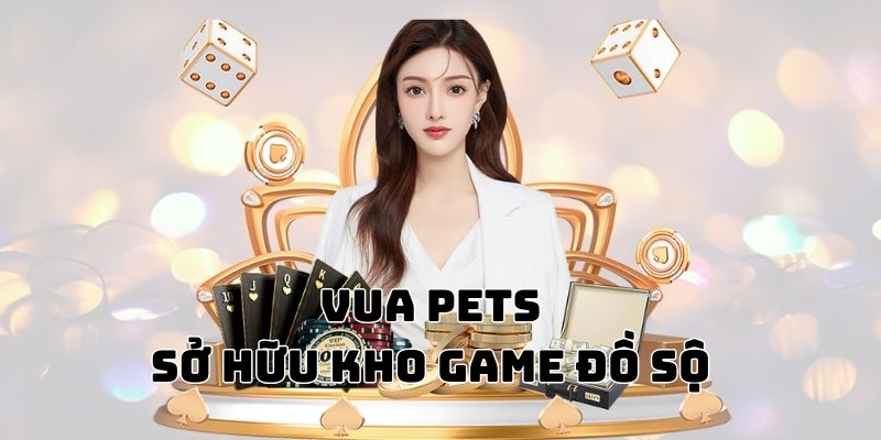 Vua Pets - Tự hào sở hữu kho tàng game lớn nhất nhì thị trường