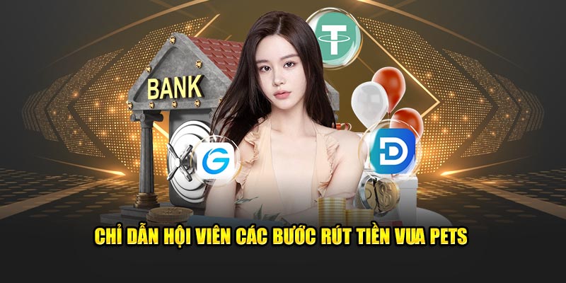 Chỉ dẫn hội viên các bước rút tiền Vua Pets