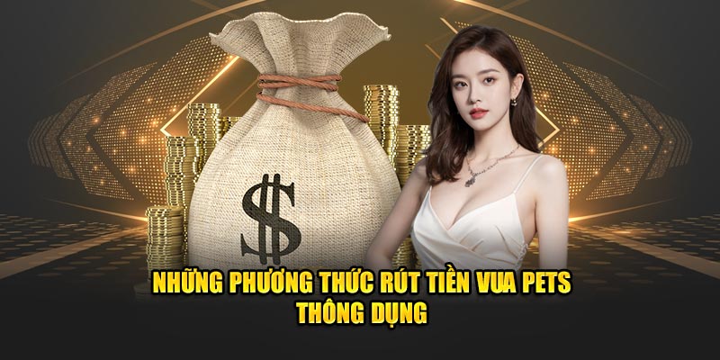 Những phương thức rút tiền Vua Pets thông dụng 